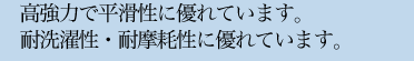 高強力で平滑性に優れています。耐洗濯性・耐摩耗性に優れています。